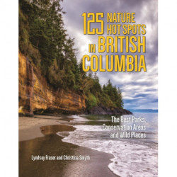 125 Nature Hot Spots in British Columbia: The Best Parks, Conservation Areas and Wild Places