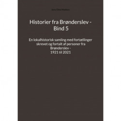Historier fra Brønderslev - Bind 5: En lokalhistorisk samling med fortællinger skrevet og fortalt af personer fra Brønderslev - 1921 til 2021