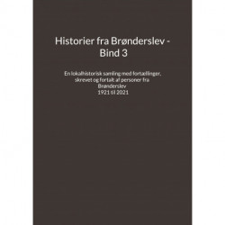 Historier fra Brønderslev - Bind 3: En lokalhistorisk samling med fortællinger skrevet og fortalt af personer fra Brønderslev - 1921 til 2021