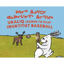 Ukaliq Learns to Play Inuktitut Baseball: Bilingual Inuktitut and English Edition