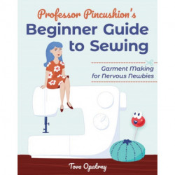 Professor Pincushion's Beginner Guide to Sewing: Garment Making for Nervous Newbies