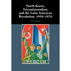 North Korea, Tricontinentalism, and the Latin American Revolution, 1959–1970