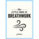 The Little Book of Breathwork: Find Calm, Improve Your Focus and Feel Revitalized with the Power of Your Breath
