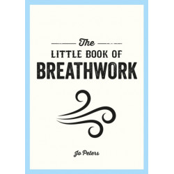 The Little Book of Breathwork: Find Calm, Improve Your Focus and Feel Revitalized with the Power of Your Breath