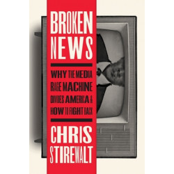 Broken News: Why the Media Rage Machine Divides America and How to Fight Back