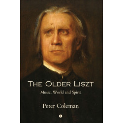 The The Older Liszt: Music, World and Spirit