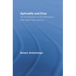 Aphrodite and Eros: The Development of Erotic Mythology in Early Greek Poetry and Cult