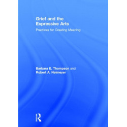 Grief and the Expressive Arts: Practices for Creating Meaning