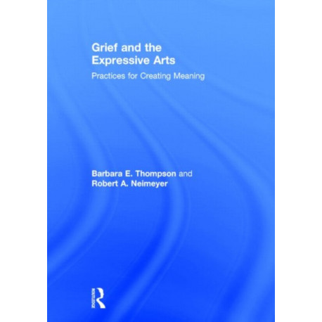 Grief and the Expressive Arts: Practices for Creating Meaning