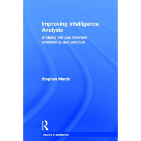 Improving Intelligence Analysis: Bridging the Gap between Scholarship and Practice