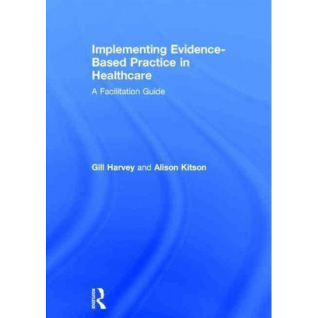Implementing Evidence-Based Practice in Healthcare: A Facilitation Guide