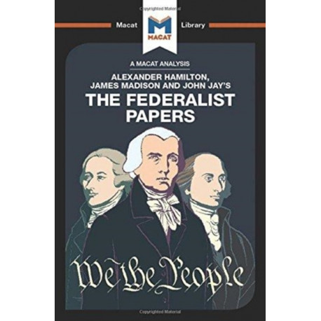 An Analysis of Alexander Hamilton, James Madison, and John Jay's The Federalist Papers
