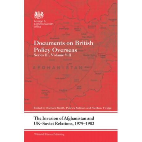 The Invasion of Afghanistan and UK-Soviet Relations, 1979-1982: Documents on British Policy Overseas, Series III, Volume VIII