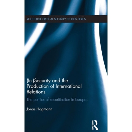 (In)Security and the Production of International Relations: The Politics of Securitisation in Europe
