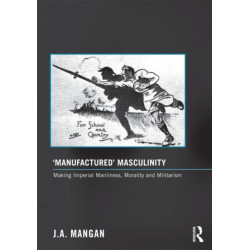 ‘Manufactured’ Masculinity: Making Imperial Manliness, Morality and Militarism