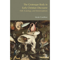 The Grotesque Body in Early Christian Discourse: Hell, Scatology and Metamorphosis