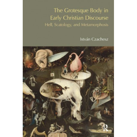 The Grotesque Body in Early Christian Discourse: Hell, Scatology and Metamorphosis