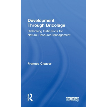 Development Through Bricolage: Rethinking Institutions for Natural Resource Management
