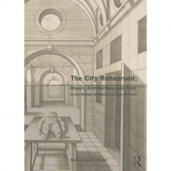 The City Rehearsed: Object, Architecture, and Print in the Worlds of Hans Vredeman de Vries