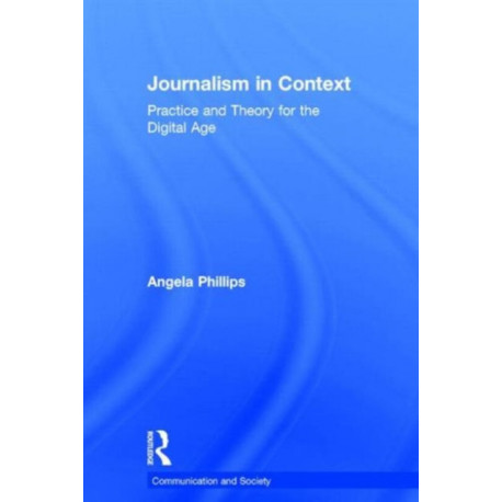 Journalism in Context: Practice and Theory for the Digital Age