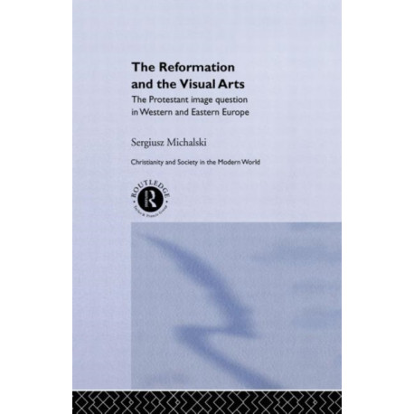 Reformation and the Visual Arts: The Protestant Image Question in Western and Eastern Europe