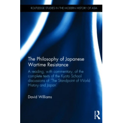 The Philosophy of Japanese Wartime Resistance: A reading, with commentary, of the complete texts of the Kyoto School discussions of "The Standpoint of World History and Japan"