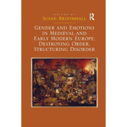 Gender and Emotions in Medieval and Early Modern Europe: Destroying Order, Structuring Disorder