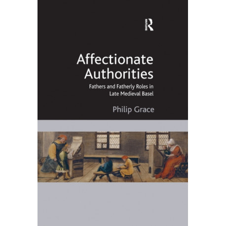 Affectionate Authorities: Fathers and Fatherly Roles in Late Medieval Basel