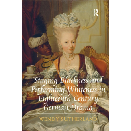 Staging Blackness and Performing Whiteness in Eighteenth-Century German Drama