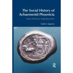 The Social History of Achaemenid Phoenicia: Being a Phoenician, Negotiating Empires