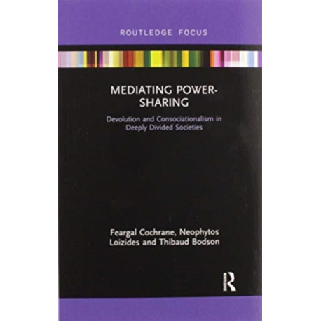Mediating Power-Sharing: Devolution and Consociationalism in Deeply Divided Societies