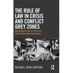 The Rule of Law in Crisis and Conflict Grey Zones: Regulating the Use of Force in a Global Information Environment