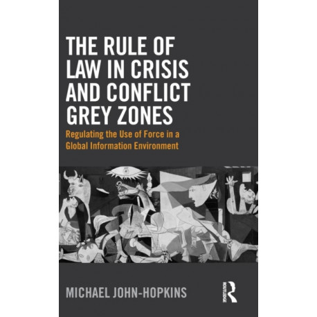 The Rule of Law in Crisis and Conflict Grey Zones: Regulating the Use of Force in a Global Information Environment