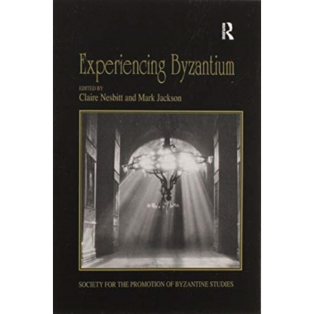 Experiencing Byzantium: Papers from the 44th Spring Symposium of Byzantine Studies, Newcastle and Durham, April 2011