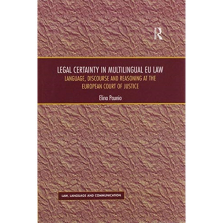 Legal Certainty in Multilingual EU Law: Language, Discourse and Reasoning at the European Court of Justice