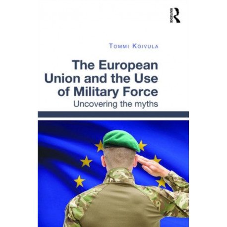 The European Union and the Use of Military Force: Uncovering the myths