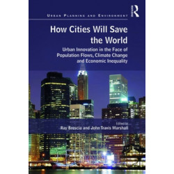 How Cities Will Save the World: Urban Innovation in the Face of Population Flows, Climate Change and Economic Inequality
