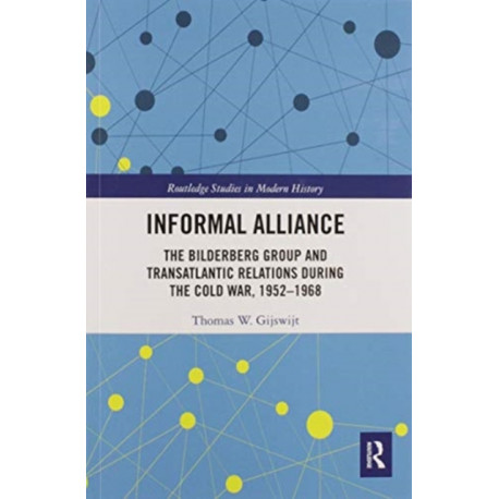 Informal Alliance: The Bilderberg Group and Transatlantic Relations during the Cold War, 1952-1968
