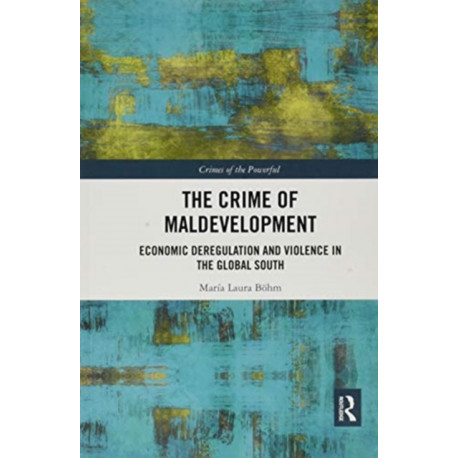 The Crime of Maldevelopment: Economic Deregulation and Violence in the Global South