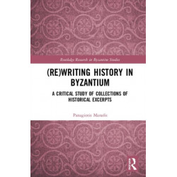 (Re)writing History in Byzantium: A Critical Study of Collections of Historical Excerpts