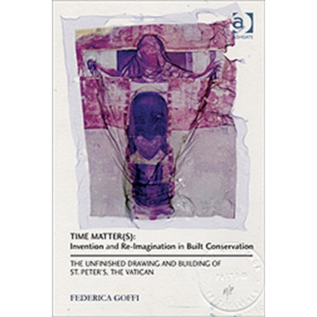 Time Matter(s): Invention and Re-Imagination in Built Conservation: The Unfinished Drawing and Building of St. Peter's, the Vatican