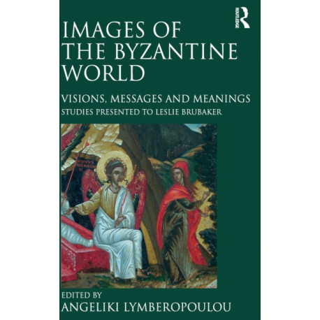 Images of the Byzantine World: Visions, Messages and Meanings: Studies presented to Leslie Brubaker