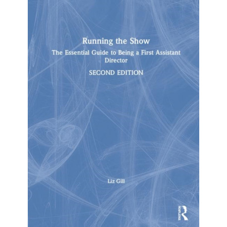 Running the Show: The Essential Guide to Being a First Assistant Director