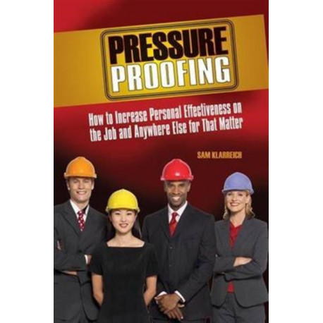 Pressure Proofing: How to Increase Personal Effectiveness on the Job and Anywhere Else for that Matter