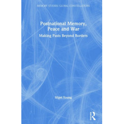 Postnational Memory, Peace and War: Making Pasts Beyond Borders