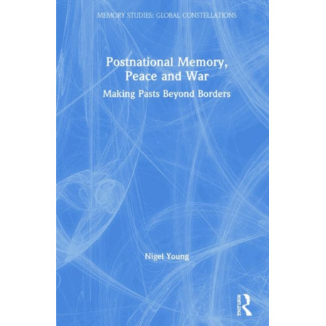 Postnational Memory, Peace and War: Making Pasts Beyond Borders