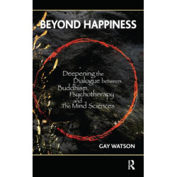 Beyond Happiness: Deepening the Dialogue between Buddhism, Psychotherapy and the Mind Sciences