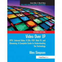 Video Over IP: IPTV, Internet Video, H.264, P2P, Web TV, and Streaming: A Complete Guide to Understanding the Technology