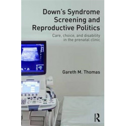 Down's Syndrome Screening and Reproductive Politics: Care, Choice, and Disability in the Prenatal Clinic