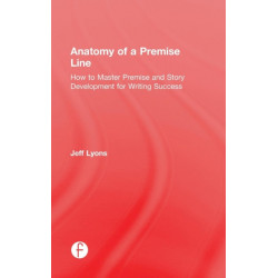Anatomy of a Premise Line: How to Master Premise and Story Development for Writing Success